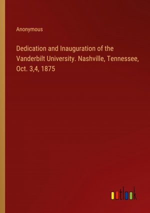 Dedication and Inauguration of the Vanderbilt University. Nashville, Tennessee, Oct. 3,4, 1875 / Anonymous / Taschenbuch / Paperback / Englisch / 2024 / Outlook Verlag / EAN 9783385373877