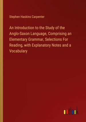 An Introduction to the Study of the Anglo-Saxon Language, Comprising an Elementary Grammar, Selections For Reading, with Explanatory Notes and a Vocabulary / Stephen Haskins Carpenter / Taschenbuch