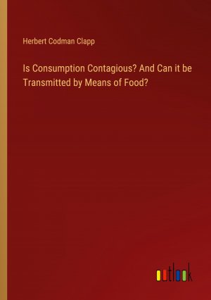 Is Consumption Contagious? And Can it be Transmitted by Means of Food? / Herbert Codman Clapp / Taschenbuch / Paperback / Englisch / 2024 / Outlook Verlag / EAN 9783385409743