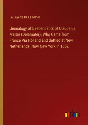 Genealogy of Descendants of Claude Le Maitre (Delamater). Who Came from France Via Holland and Settled at New Netherlands, Now New York in 1652 / La Fayette de La Mater / Taschenbuch / Paperback