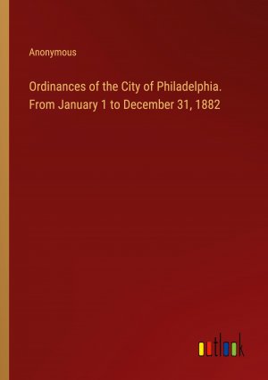 Ordinances of the City of Philadelphia. From January 1 to December 31, 1882 / Anonymous / Taschenbuch / Paperback / Englisch / 2024 / Outlook Verlag / EAN 9783385408135