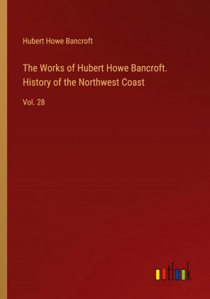 The Works of Hubert Howe Bancroft. History of the Northwest Coast / Vol. 28 / Hubert Howe Bancroft / Taschenbuch / Paperback / Englisch / 2024 / Outlook Verlag / EAN 9783385412644