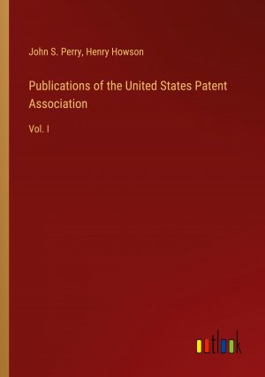 Publications of the United States Patent Association / Vol. I / John S. Perry (u. a.) / Taschenbuch / Paperback / Englisch / 2024 / Outlook Verlag / EAN 9783385393622