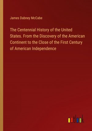 The Centennial History of the United States. From the Discovery of the American Continent to the Close of the First Century of American Independence / James Dabney Mccabe / Taschenbuch / Paperback