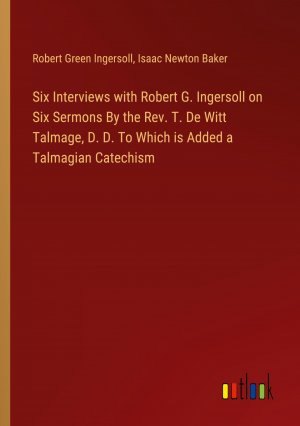 Six Interviews with Robert G. Ingersoll on Six Sermons By the Rev. T. De Witt Talmage, D. D. To Which is Added a Talmagian Catechism / Robert Green Ingersoll (u. a.) / Taschenbuch / Paperback / 2024