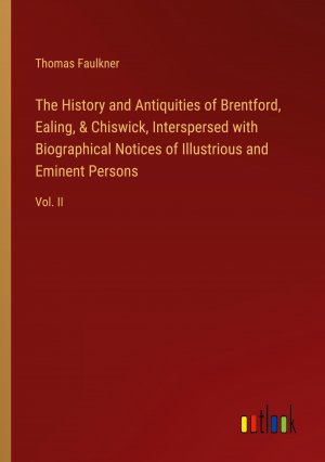 The History and Antiquities of Brentford, Ealing, & Chiswick, Interspersed with Biographical Notices of Illustrious and Eminent Persons / Vol. II / Thomas Faulkner / Taschenbuch / Paperback / Englisch