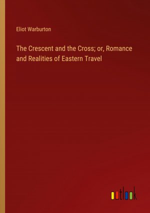 The Crescent and the Cross; or, Romance and Realities of Eastern Travel / Eliot Warburton / Taschenbuch / Paperback / Englisch / 2024 / Outlook Verlag / EAN 9783368878146