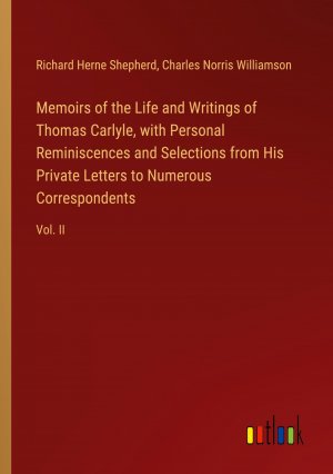 Memoirs of the Life and Writings of Thomas Carlyle, with Personal Reminiscences and Selections from His Private Letters to Numerous Correspondents / Vol. II / Richard Herne Shepherd (u. a.) / Buch