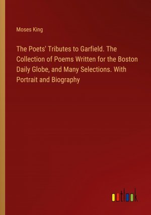 The Poets' Tributes to Garfield. The Collection of Poems Written for the Boston Daily Globe, and Many Selections. With Portrait and Biography / Moses King / Taschenbuch / Paperback / Englisch / 2024