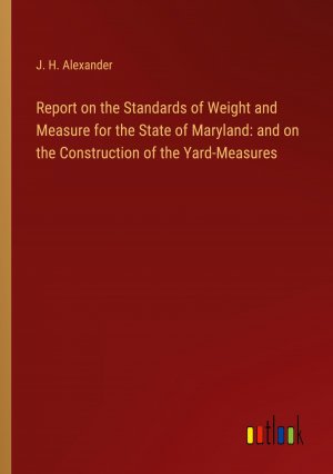 Report on the Standards of Weight and Measure for the State of Maryland: and on the Construction of the Yard-Measures / J. H. Alexander / Taschenbuch / Paperback / Englisch / 2024 / Outlook Verlag