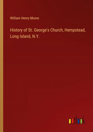 History of St. George's Church, Hempstead, Long Island, N.Y. / William Henry Moore / Taschenbuch / Paperback / Englisch / 2024 / Outlook Verlag / EAN 9783385427808