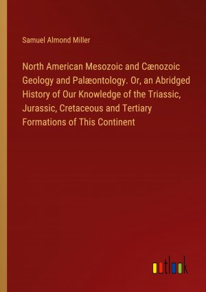 North American Mesozoic and Cænozoic Geology and Palæontology. Or, an Abridged History of Our Knowledge of the Triassic, Jurassic, Cretaceous and Tertiary Formations of This Continent / Miller / Buch