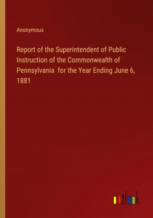 Report of the Superintendent of Public Instruction of the Commonwealth of Pennsylvania for the Year Ending June 6, 1881 / Anonymous / Taschenbuch / Paperback / Englisch / 2024 / Outlook Verlag