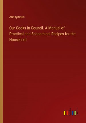 Our Cooks in Council. A Manual of Practical and Economical Recipes for the Household / Anonymous / Taschenbuch / Paperback / Englisch / 2024 / Outlook Verlag / EAN 9783385449398