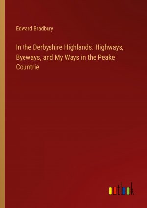 In the Derbyshire Highlands. Highways, Byeways, and My Ways in the Peake Countrie / Edward Bradbury / Taschenbuch / Paperback / Englisch / 2024 / Outlook Verlag / EAN 9783385446878