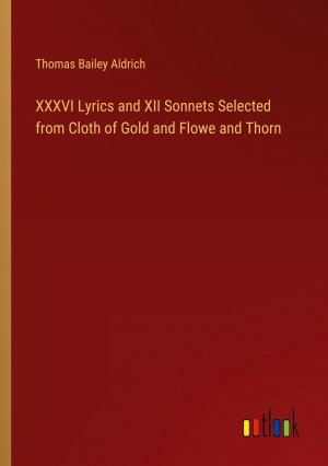 XXXVI Lyrics and XII Sonnets Selected from Cloth of Gold and Flowe and Thorn / Thomas Bailey Aldrich / Taschenbuch / Paperback / Englisch / 2024 / Outlook Verlag / EAN 9783385472389