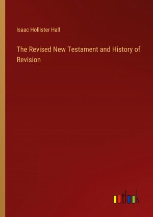 The Revised New Testament and History of Revision / Isaac Hollister Hall / Taschenbuch / Paperback / Englisch / 2024 / Outlook Verlag / EAN 9783385472907