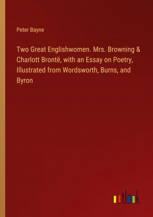 Two Great Englishwomen. Mrs. Browning & Charlott Brontë, with an Essay on Poetry, Illustrated from Wordsworth, Burns, and Byron / Peter Bayne / Taschenbuch / Paperback / Englisch / 2024