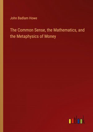 The Common Sense, the Mathematics, and the Metaphysics of Money / John Badlam Howe / Taschenbuch / Paperback / Englisch / 2024 / Outlook Verlag / EAN 9783385469334