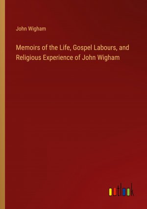 Memoirs of the Life, Gospel Labours, and Religious Experience of John Wigham / John Wigham / Taschenbuch / Paperback / Englisch / 2024 / Outlook Verlag / EAN 9783368882372