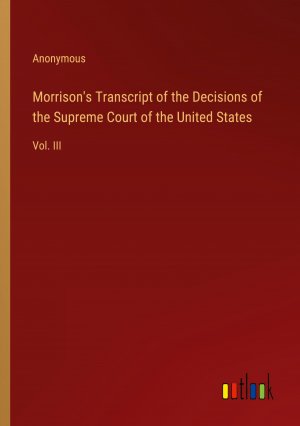 Morrison's Transcript of the Decisions of the Supreme Court of the United States / Vol. III / Anonymous / Taschenbuch / Paperback / Englisch / 2024 / Outlook Verlag / EAN 9783385459076