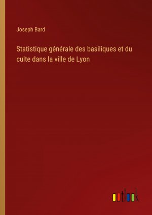 Statistique générale des basiliques et du culte dans la ville de Lyon / Joseph Bard / Taschenbuch / Paperback / Französisch / 2024 / Outlook Verlag / EAN 9783385053908