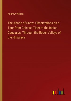 The Abode of Snow. Observations on a Tour from Chinese Tibet to the Indian Caucasus, Through the Upper Valleys of the Himalaya / Andrew Wilson / Taschenbuch / Paperback / Englisch / 2024