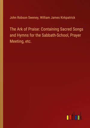 The Ark of Praise: Containing Sacred Songs and Hymns for the Sabbath-School, Prayer Meeting, etc. / John Robson Sweney (u. a.) / Taschenbuch / Paperback / Englisch / 2024 / Outlook Verlag