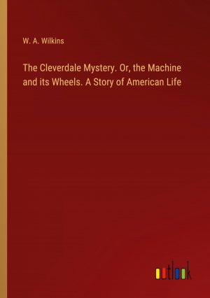 The Cleverdale Mystery. Or, the Machine and its Wheels. A Story of American Life / W. A. Wilkins / Taschenbuch / Paperback / Englisch / 2024 / Outlook Verlag / EAN 9783385482791