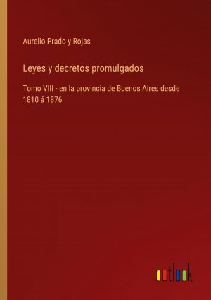 Leyes y decretos promulgados / Tomo VIII - en la provincia de Buenos Aires desde 1810 á 1876 / Aurelio Prado y Rojas / Taschenbuch / Paperback / Spanisch / 2024 / Outlook Verlag / EAN 9783368055035