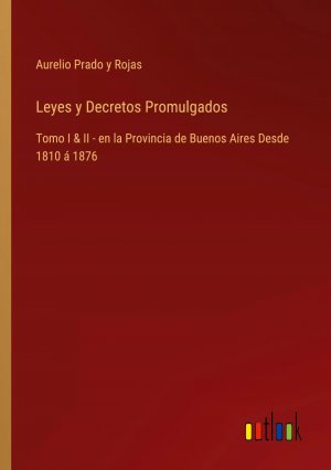 Leyes y Decretos Promulgados / Tomo I & II - en la Provincia de Buenos Aires Desde 1810 á 1876 / Aurelio Prado y Rojas / Taschenbuch / Paperback / Spanisch / 2024 / Outlook Verlag / EAN 9783368055059