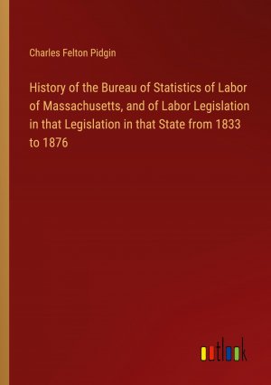 History of the Bureau of Statistics of Labor of Massachusetts, and of Labor Legislation in that Legislation in that State from 1833 to 1876 / Charles Felton Pidgin / Taschenbuch / Paperback / Englisch