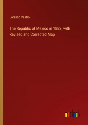 The Republic of Mexico in 1882, with Revised and Corrected Map / Lorenzo Castro / Taschenbuch / Paperback / Englisch / 2024 / Outlook Verlag / EAN 9783385484146