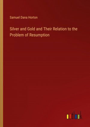 Silver and Gold and Their Relation to the Problem of Resumption / Samuel Dana Horton / Taschenbuch / Paperback / Englisch / 2024 / Outlook Verlag / EAN 9783385515840