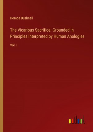 The Vicarious Sacrifice. Grounded in Principles Interpreted by Human Analogies / Vol. I / Horace Bushnell / Taschenbuch / Paperback / Englisch / 2024 / Outlook Verlag / EAN 9783385515437