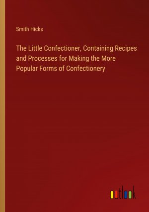 The Little Confectioner, Containing Recipes and Processes for Making the More Popular Forms of Confectionery / Smith Hicks / Taschenbuch / Paperback / Englisch / 2024 / Outlook Verlag