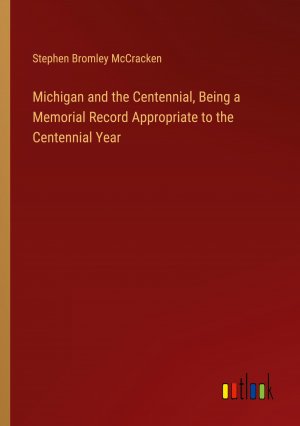 Michigan and the Centennial, Being a Memorial Record Appropriate to the Centennial Year / Stephen Bromley McCracken / Taschenbuch / Paperback / Englisch / 2024 / Outlook Verlag / EAN 9783385511712