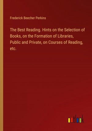 The Best Reading. Hints on the Selection of Books, on the Formation of Libraries, Public and Private, on Courses of Reading, etc. / Frederick Beecher Perkins / Taschenbuch / Paperback / Englisch