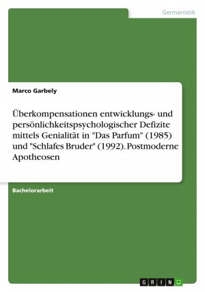 Überkompensationen entwicklungs- und persönlichkeitspsychologischer Defizite mittels Genialität in "Das Parfum" (1985) und "Schlafes Bruder" (1992). Postmoderne Apotheosen / Marco Garbely / Buch