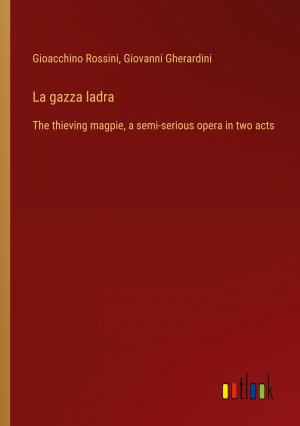 La gazza ladra / The thieving magpie, a semi-serious opera in two acts / Gioacchino Rossini (u. a.) / Taschenbuch / Paperback / Englisch / 2024 / Outlook Verlag / EAN 9783385072695