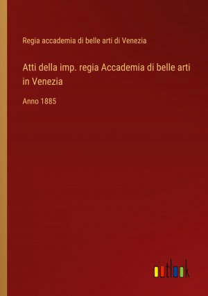 Atti della imp. regia Accademia di belle arti in Venezia / Anno 1885 / Regia Accademia Di Belle Arti Di Venezia / Taschenbuch / Paperback / Italienisch / 2024 / Outlook Verlag / EAN 9783385070769