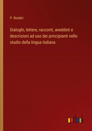 Dialoghi, lettere, racconti, aneddoti e descrizioni ad uso dei principianti nello studio della lingua italiana / P. Rostèri / Taschenbuch / Paperback / Italienisch / 2024 / Outlook Verlag