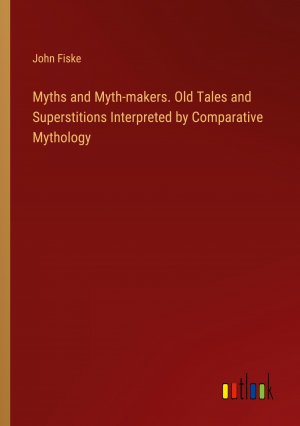 Myths and Myth-makers. Old Tales and Superstitions Interpreted by Comparative Mythology / John Fiske / Taschenbuch / Paperback / Englisch / 2024 / Outlook Verlag / EAN 9783385548749