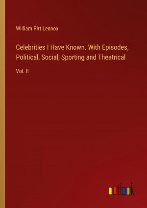 Celebrities I Have Known. With Episodes, Political, Social, Sporting and Theatrical / Vol. II / William Pitt Lennox / Taschenbuch / Paperback / Englisch / 2024 / Outlook Verlag / EAN 9783385550070