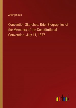 Convention Sketches. Brief Biographies of the Members of the Constitutional Convention. July 11, 1877 / Anonymous / Taschenbuch / Paperback / Englisch / 2024 / Outlook Verlag / EAN 9783385557444