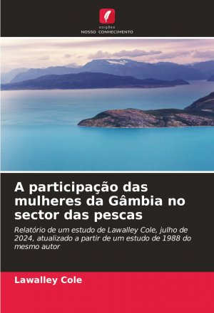 A participação das mulheres da Gâmbia no sector das pescas / Relatório de um estudo de Lawalley Cole, julho de 2024, atualizado a partir de um estudo de 1988 do mesmo autor / Lawalley Cole / Buch