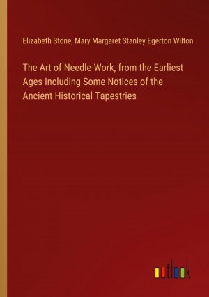 The Art of Needle-Work, from the Earliest Ages Including Some Notices of the Ancient Historical Tapestries / Elizabeth Stone (u. a.) / Taschenbuch / Paperback / Englisch / 2024 / Outlook Verlag