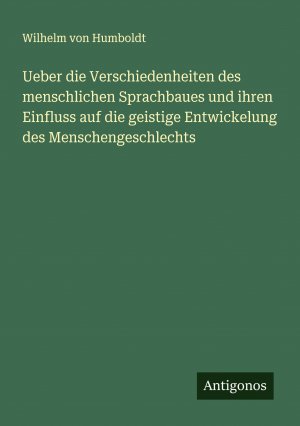 Ueber die Verschiedenheiten des menschlichen Sprachbaues und ihren Einfluss auf die geistige Entwickelung des Menschengeschlechts / Wilhelm Von Humboldt / Taschenbuch / Paperback / 576 S. / Deutsch