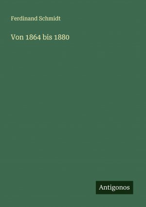 Von 1864 bis 1880 / Ferdinand Schmidt / Taschenbuch / Paperback / 292 S. / Deutsch / 2024 / Antigonos Verlag / EAN 9783386949224