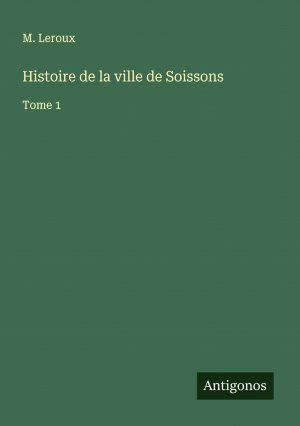 Histoire de la ville de Soissons / Tome 1 / M. Leroux / Taschenbuch / Paperback / Französisch / 2024 / Antigonos Verlag / EAN 9783386064095